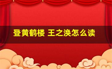 登黄鹤楼 王之涣怎么读